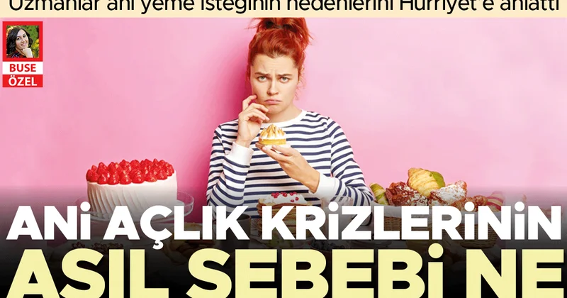 Ani açlık krizlerinin asıl sebebi ne… Uzmanlar ani yeme isteğinin nedenlerini Hürriyet’e anlattı