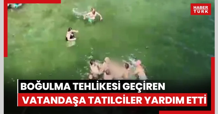 Boğulma tehlikesi geçiren vatandaş için tatilciler seferber oldu