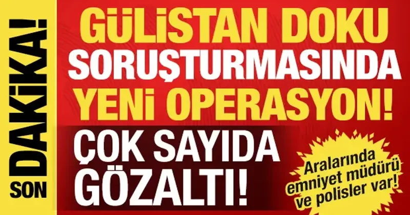 Gülistan Doku soruşturmasında 15 ilde operasyon: 19 şüpheliye operasyon!