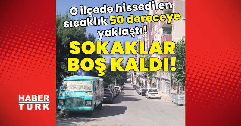 O ilçede hissedilen sıcaklık 50 dereceye yaklaştı! Sokaklar boş kaldı! Son dakika haberleri
