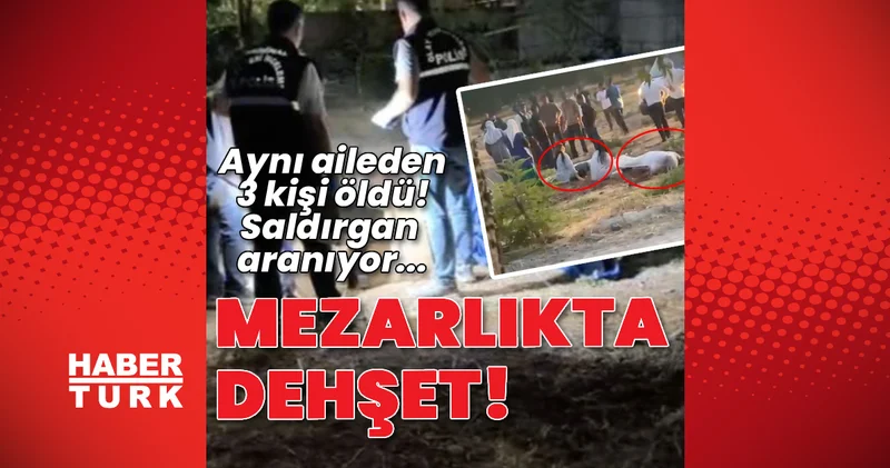 Mezarlıkta dehşet! Aynı aileden 3 kişi öldü Son dakika haberleri