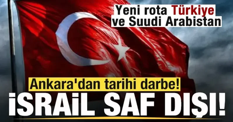 Ankara dan tarihi darbe! İsrail saf dışı kaldı! Yeni rota Türkiye ve Suudi Arabistan