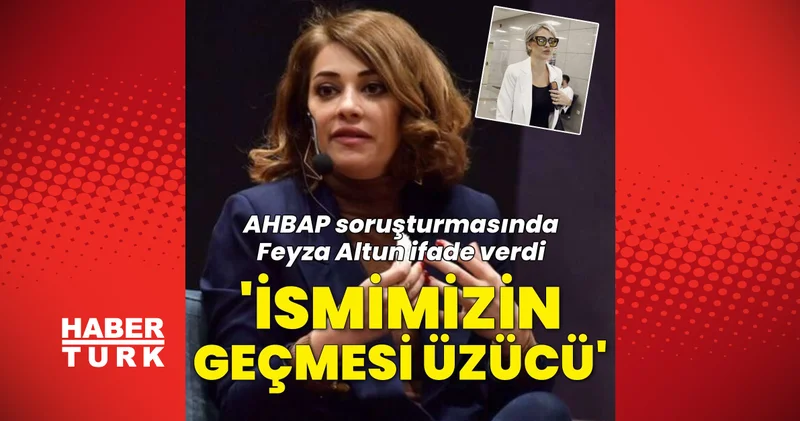 SON DAKİKA HABERLERİ: AHBAP soruşturmasında Feyza Altun, bilirkişi olarak ifade verdi