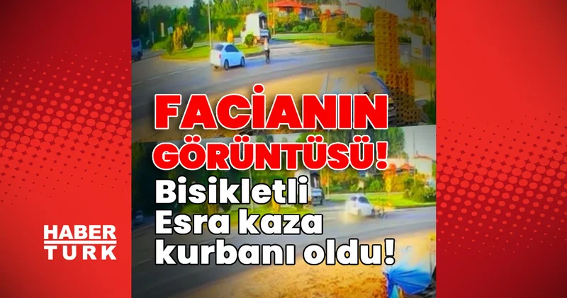 Facianın görüntüsü! Bisikletli Esra kaza kurbanı oldu! Son dakika haberleri