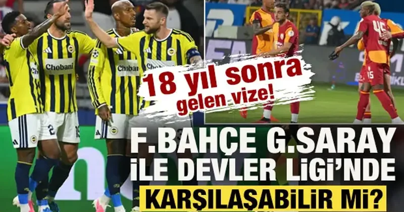 18 yıl sonra gelen vize! F.Bahçe, G.Saray ile Şampiyonlar Ligi nde karşılaşabilir mi?
