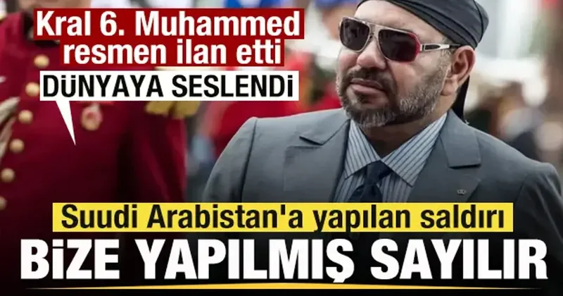 Kral 6. Muhammed resmen ilan etti: Suudi Arabistan a yapılan saldırı bize yapılmış sayılır