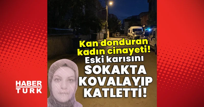 Son dakika: Kan donduran kadın cinayeti! Eski karısını sokakta kovalayıp katletti! Son dakika haberleri