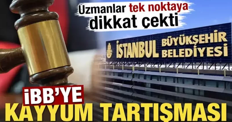 İBB ye kayyum tartışması! Uzmanlar tek noktaya dikkat çekti