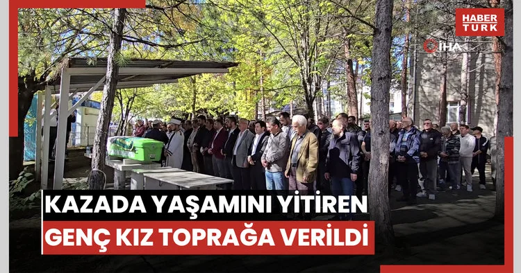 Kazada yaşamını yitiren genç kız toprağa verildi
