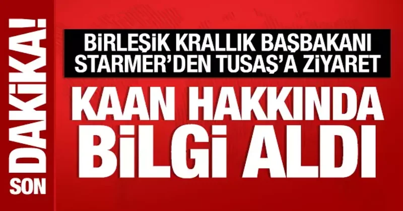 Keir Starmer den TUSAŞ a ziyaret: KAAN hakkında bilgi aldı