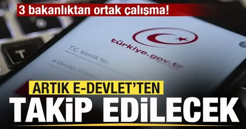 3 bakanlıktan ortak çalışma! Artık e Devlet ten takip edilecek