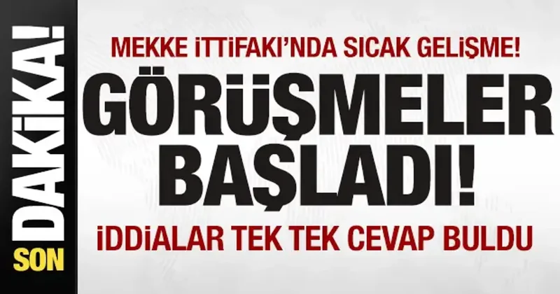 ‘Mekke İttifakı nda son dakika gelişmesi! Görüşmeler başladı! İddialar tek tek cevap buldu