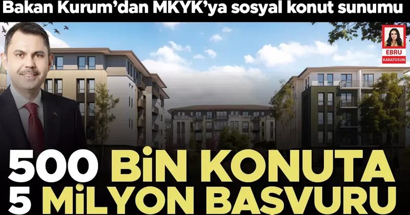 Bakan Kurum’dan MKYK’ya sosyal konut sunumu: 500 bin konuta 5 milyon başvuru