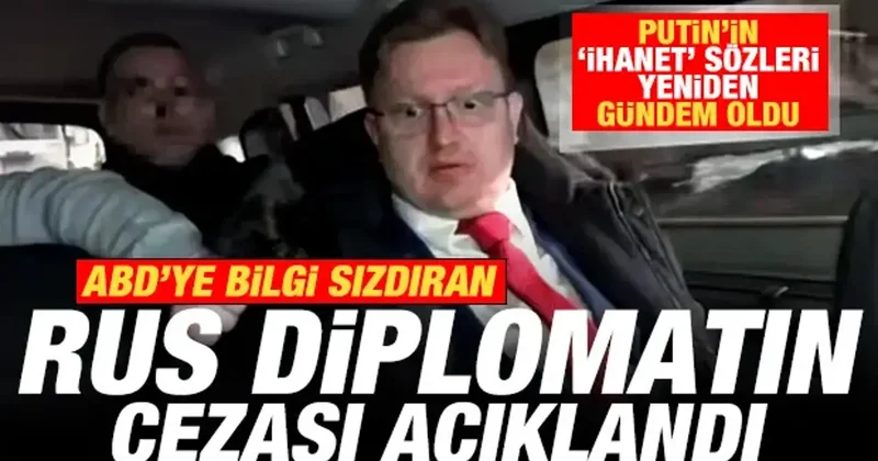 ABD ye bilgi sızdıran Rus diplomatın cezası açıklandı! Putin in ihanet sözleri gündem oldu