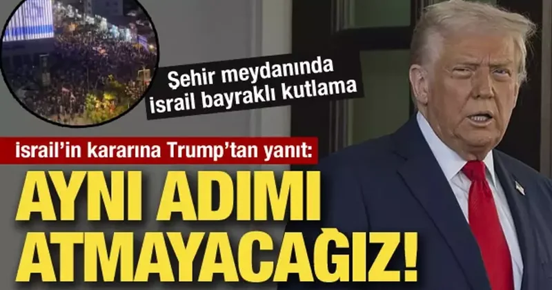 İsrail in kararının ardından Trump tan açıklama: Aynı adımı atmayacağız!