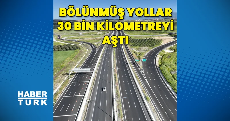 Bölünmüş yollar 30 bin kilometreyi aştı İş Yaşam Haberleri