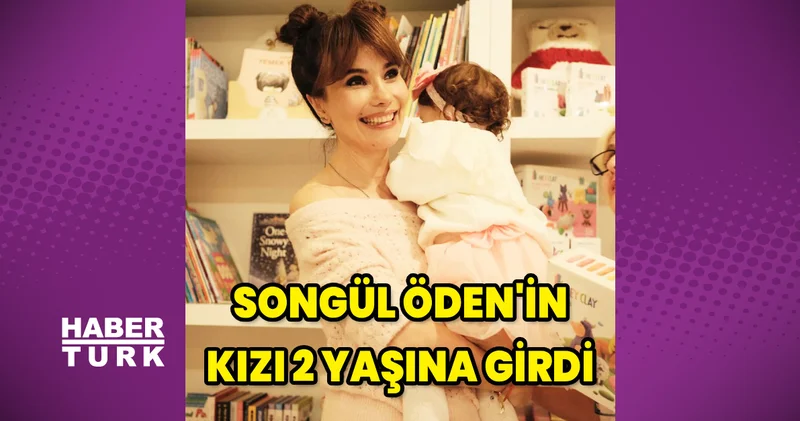 Songül Öden in kızı Larin 2 yaşına girdi Magazin haberleri