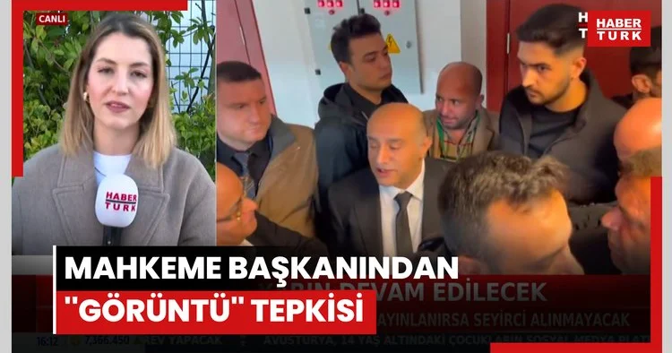 Mahkeme başkanından görüntü tepkisi