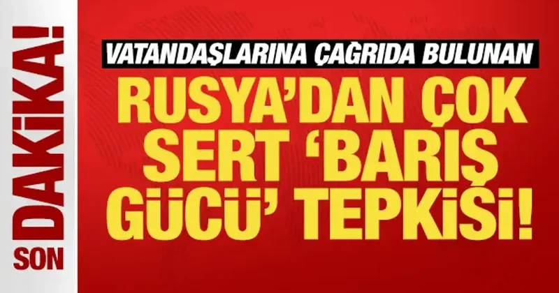 Vatandaşlarına çağrıda bulunan Rusya dan çok sert barış gücü tepkisi!