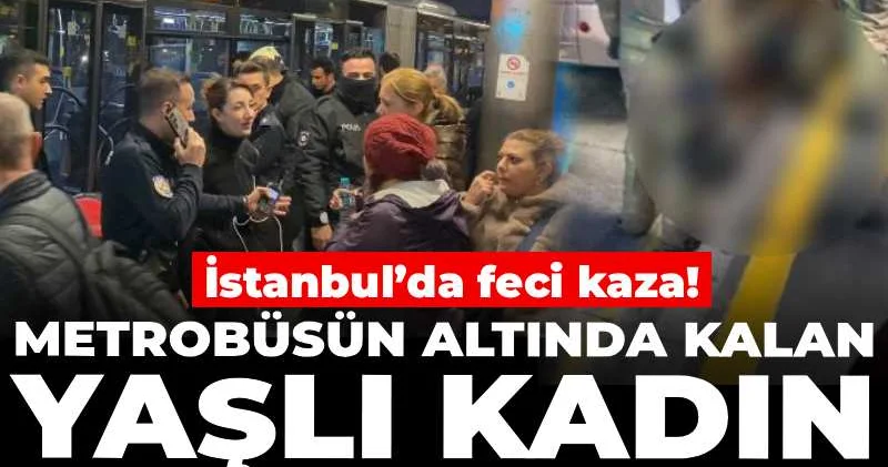 İstanbul’da feci kaza! Metrobüsün altında kalan yaşlı kadın ağır yaralandı