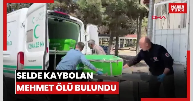 Sel sonrası kaybolan Mehmet’in cansız bedeni bulundu