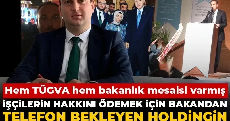 İşçilerin hakkını ödemek için bakandan telefon bekleyen holdingin CEO su şaşırtmadı! hem TÜGVA hem bakanlık mesaisi varmış