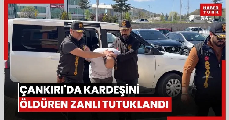 Çankırı da kardeşini öldüren zanlı tutuklandı