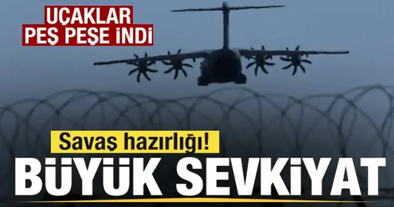 Savaş hazrılığı! Büyük sevkiyat! Uçaklar peş peşe indi