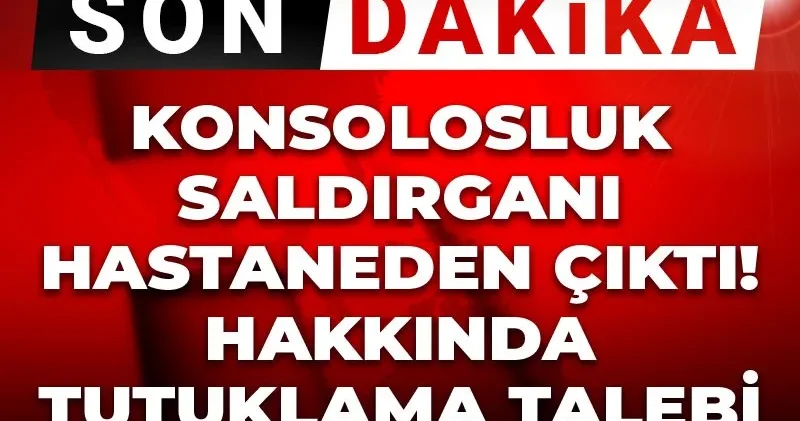 Son Dakika Konsolosluk saldırganı hastaneden çıktı! Hakkında tutuklama talebi