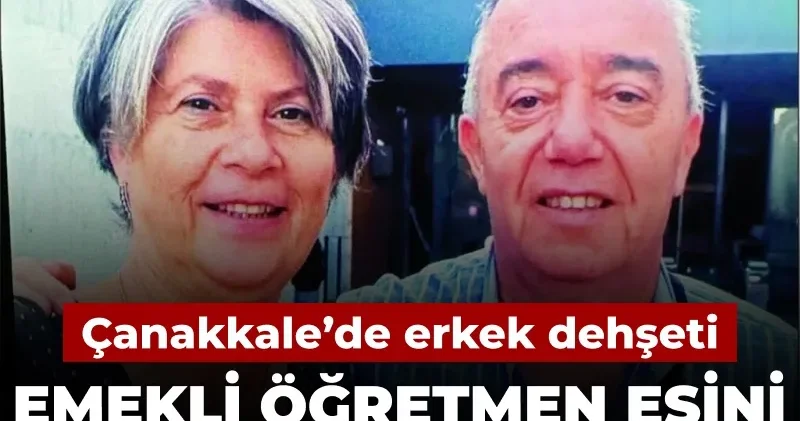 Çanakkale’de erkek dehşeti! Emekli öğretmen eşini öldürüp intihar etti