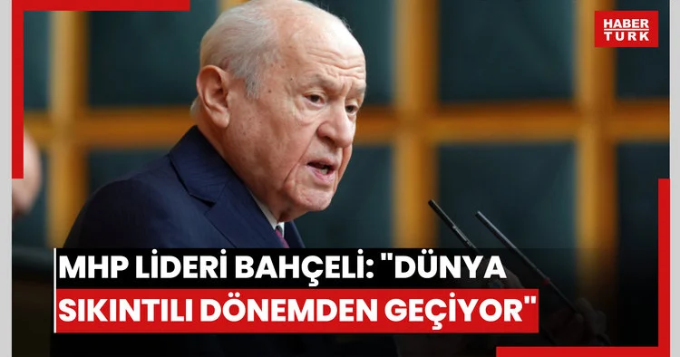 MHP lideri Bahçeli: Dünya sıkıntılı dönemden geçiyor