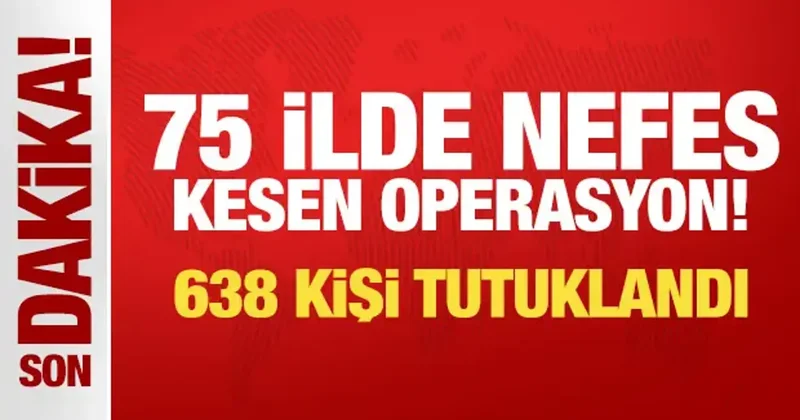 Son Dakika... 75 ilde nefes kesen operasyon! 638 kişi tutuklandı