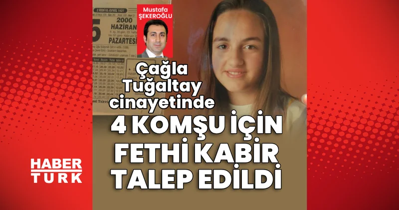 Çağla Tuğaltay cinayetinde 4 komşu için fethi kabir talebi! Son dakika haberleri