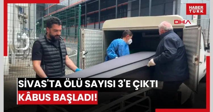 Sivas ta ölü sayısı 3 e çıktı... Kâbus başladı!