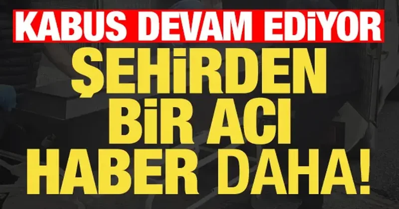 Kabus devam ediyor! Şehirden bir acı haber daha...