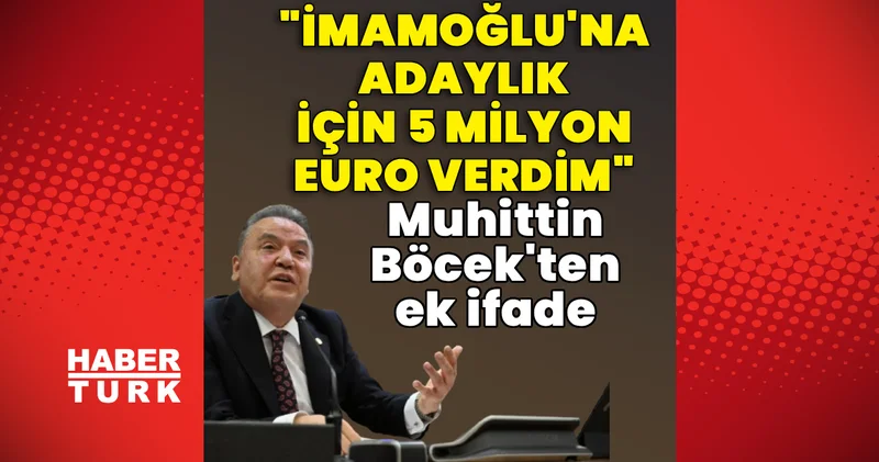 Son dakika: Muhittin Böcek ten ek ifade: Adaylık için İmamoğlu’na 5 milyon euro verdim Son dakika haberleri