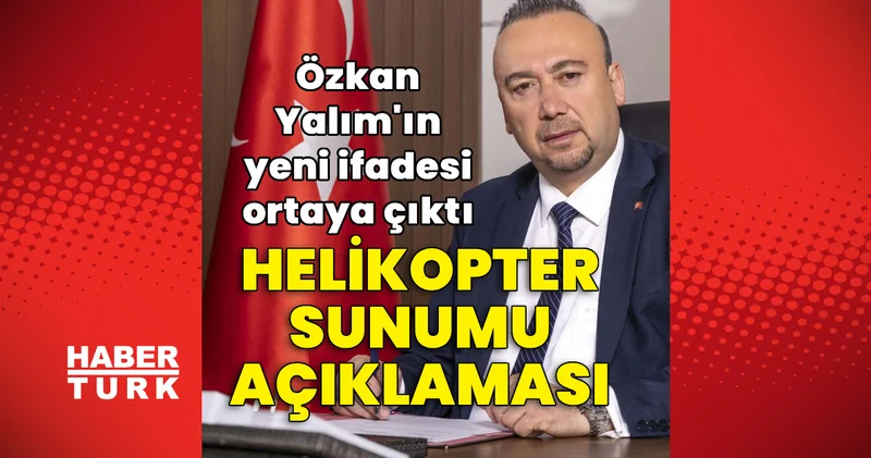 Özkan Yalım ın yeni ifadesi ortaya çıktı: Helikopter sunumu açıklaması Son dakika haberleri