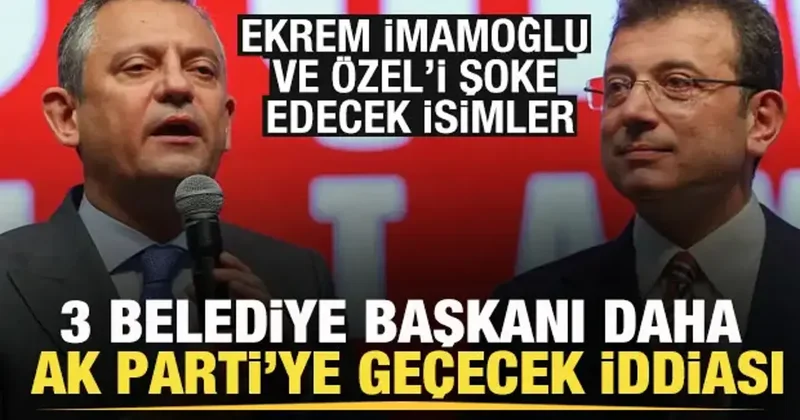 3 belediye başkanı AK Parti ye geçecek iddiası! İmamoğlu ve Özel i şoke edecek isimler