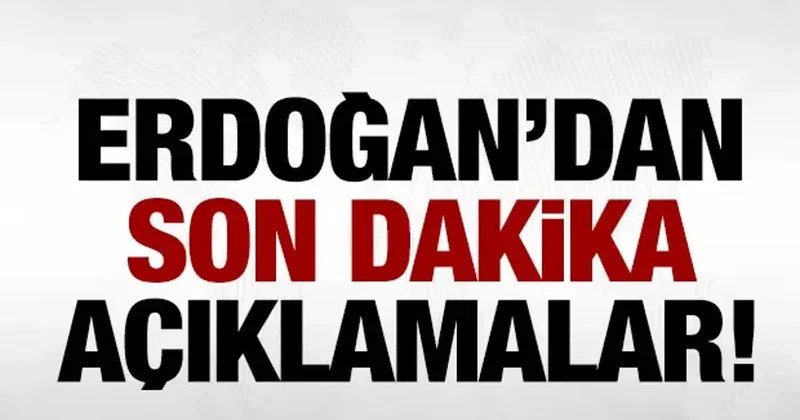 Erdoğan dan son dakika açıklamalar!