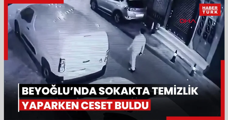 Beyoğlu’nda sokakta temizlik yaparken ceset buldu: