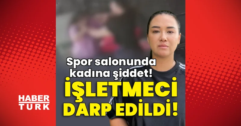 Spor salonunda kadına şiddet! İşletmeci darp edildi! Son dakika haberleri