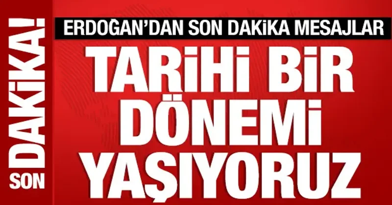 Cumhurbaşkanı Erdoğan dan önemli mesajlar: Tarihi bir dönemi yaşıyoruz!
