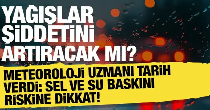Sel ve su baskını alarmı! Meteoroloji uzmanı tarih vererek uyardı