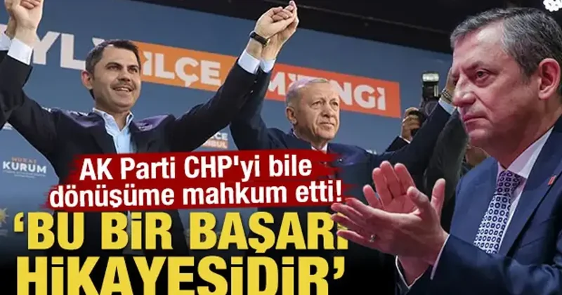 AK Parti CHP yi bile dönüşüme mahkum etti! Bu bir başarı hikâyesidir