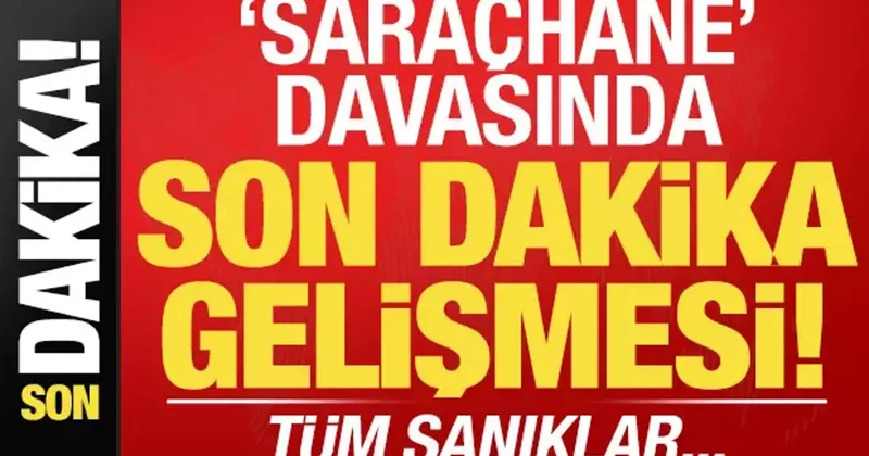 Saraçhane davasında son dakika gelişmesi! Tüm sanıklar...