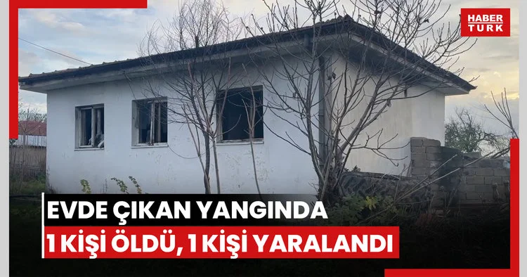Bir evde çıkan yangında 1 kişi öldü, 1 kişi yaralandı