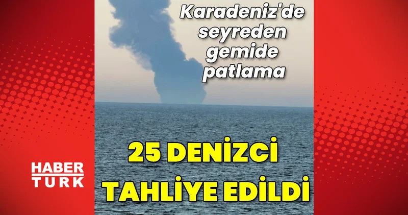 Karadeniz de tankerde patlama! Gemideki 25 gemici tahliye edildi