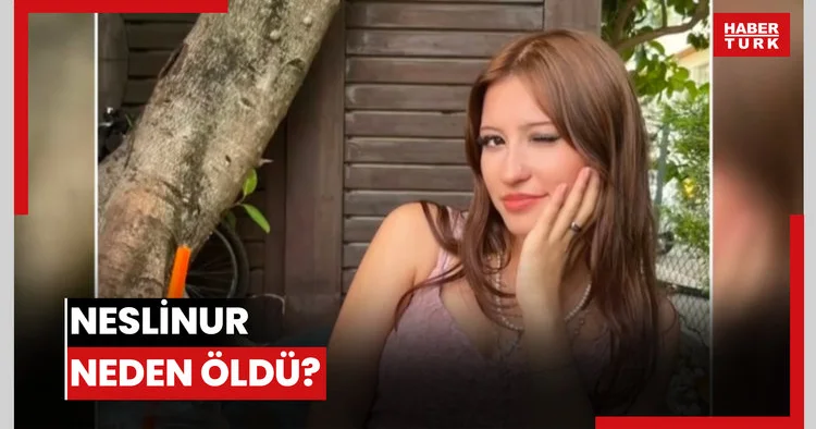 Neslinur neden öldü?