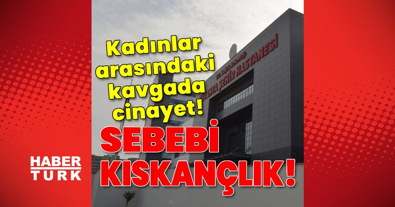 SON DAKİKA! Sebebi kıskançlık! Kadınlar arasındaki kavgada cinayet! Son dakika haberleri