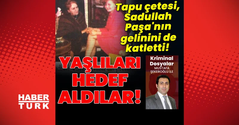 Yaşlıları hedef aldılar! Tapu çetesi Sadullah Paşa nın gelinini de katletti! Son dakika haberleri